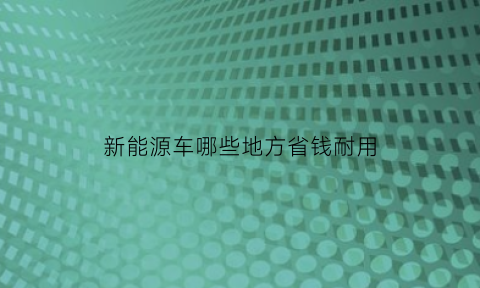 新能源车哪些地方省钱耐用