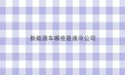 新能源车哪些是液冷公司