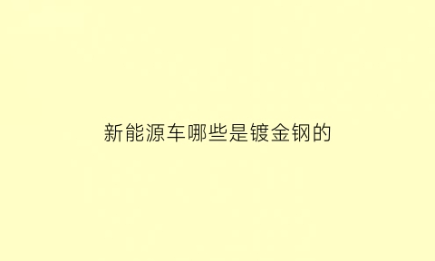 新能源车哪些是镀金钢的