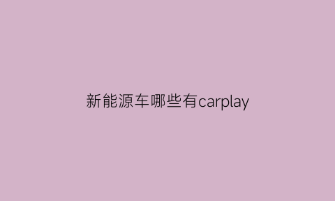 新能源车哪些有carplay