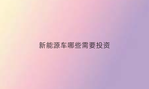 新能源车哪些需要投资