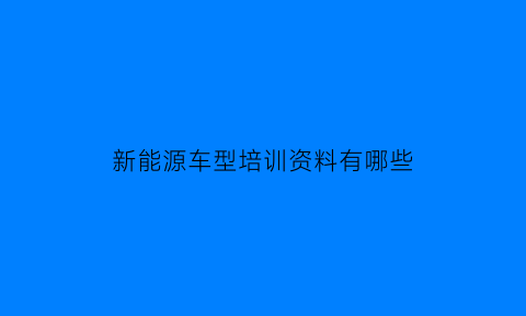 新能源车型培训资料有哪些