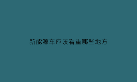 新能源车应该看重哪些地方