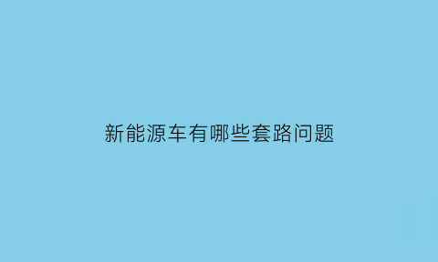 新能源车有哪些套路问题