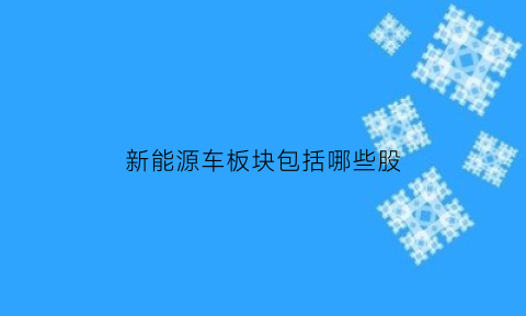 新能源车板块包括哪些股