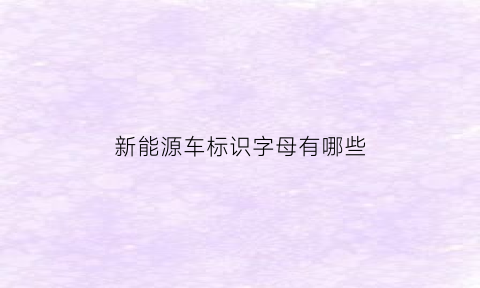 新能源车标识字母有哪些(新能源车标识字母有哪些牌子)