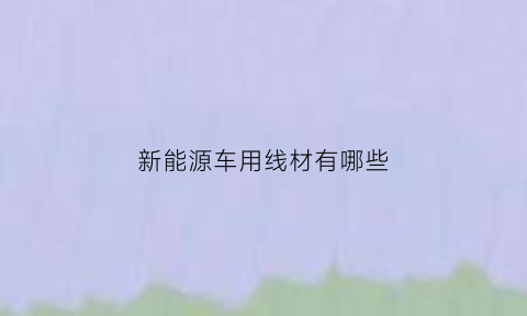 新能源车用线材有哪些