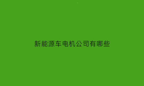 新能源车电机公司有哪些