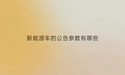 新能源车的公告参数有哪些