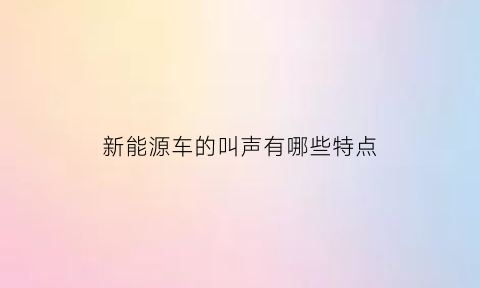 新能源车的叫声有哪些特点