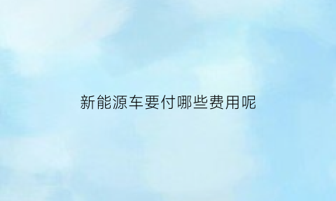 新能源车要付哪些费用呢