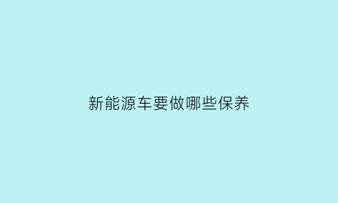 新能源车要做哪些保养