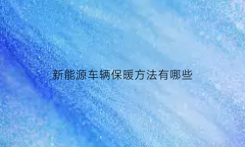 新能源车辆保暖方法有哪些