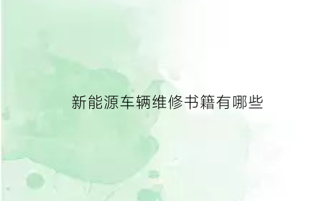 新能源车辆维修书籍有哪些(新能源汽车维修资料百度网盘)