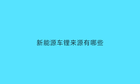 新能源车锂来源有哪些