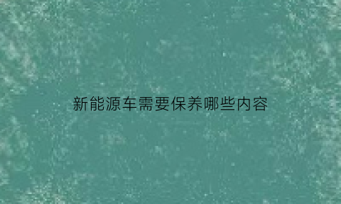 新能源车需要保养哪些内容