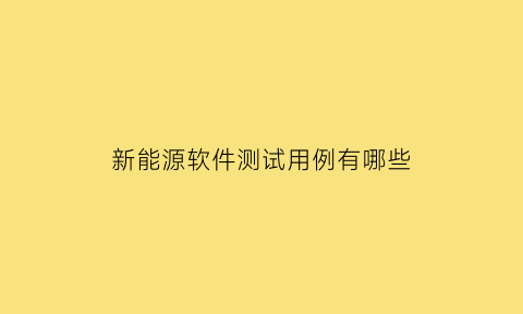 新能源软件测试用例有哪些