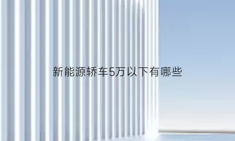 新能源轿车5万以下有哪些