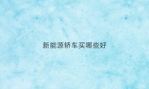 新能源轿车买哪些好