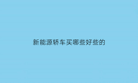 新能源轿车买哪些好些的