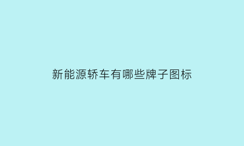 新能源轿车有哪些牌子图标(新能源汽车有哪些标的值得买为什么)