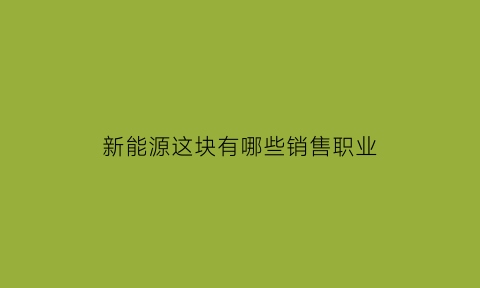 新能源这块有哪些销售职业