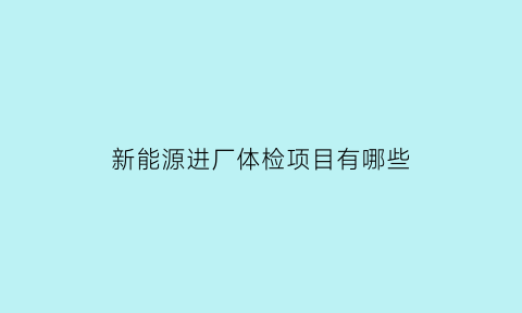 新能源进厂体检项目有哪些