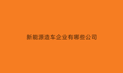 新能源造车企业有哪些公司