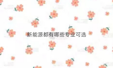 新能源都有哪些专业可选