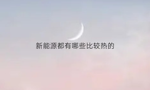 新能源都有哪些比较热的