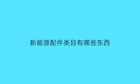 新能源配件类目有哪些东西