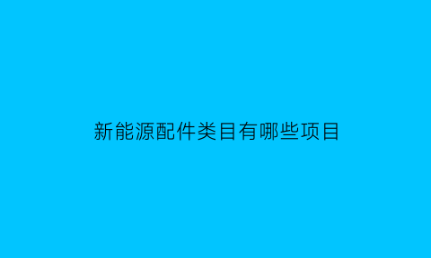 新能源配件类目有哪些项目