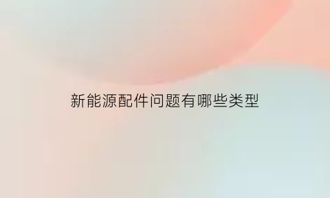 新能源配件问题有哪些类型