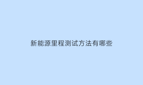 新能源里程测试方法有哪些