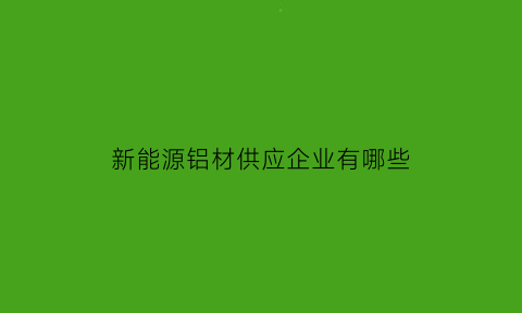 新能源铝材供应企业有哪些