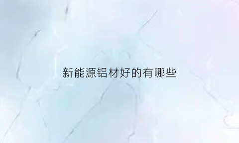 新能源铝材好的有哪些