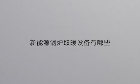 新能源锅炉取暖设备有哪些