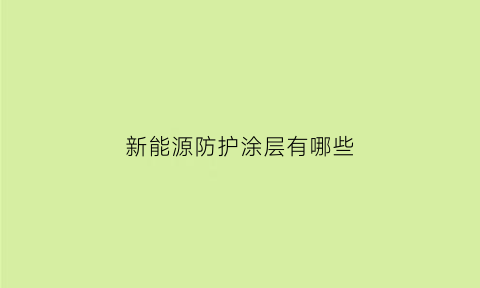 新能源防护涂层有哪些