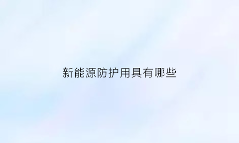 新能源防护用具有哪些