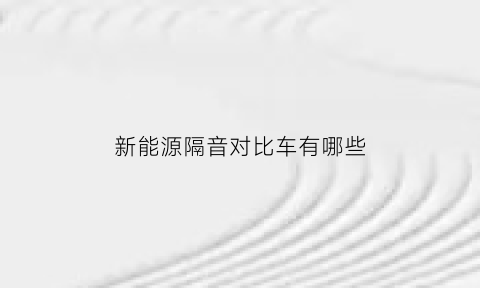 新能源隔音对比车有哪些