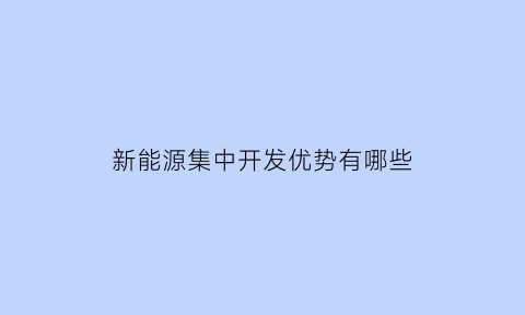 新能源集中开发优势有哪些