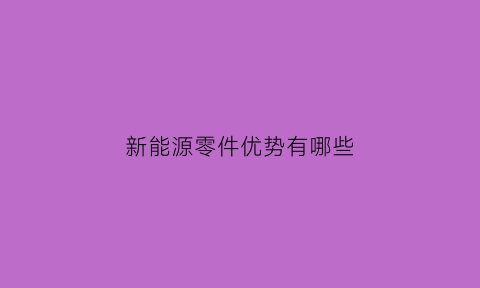 新能源零件优势有哪些