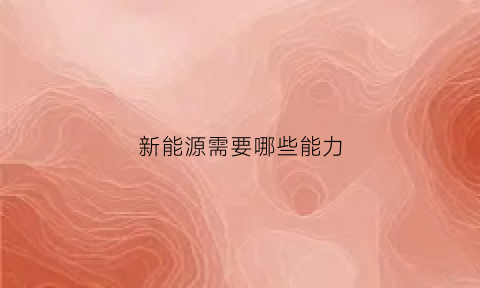 新能源需要哪些能力