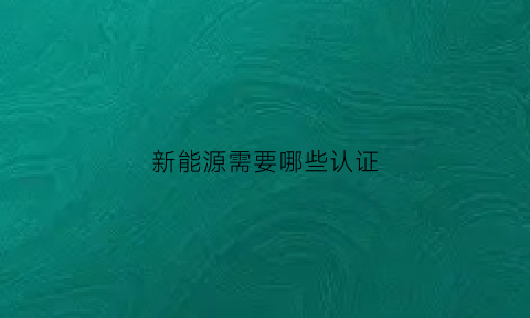 新能源需要哪些认证