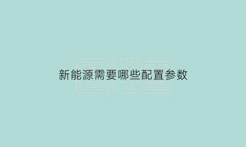 新能源需要哪些配置参数