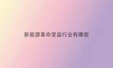 新能源革命受益行业有哪些