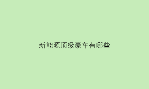 新能源顶级豪车有哪些