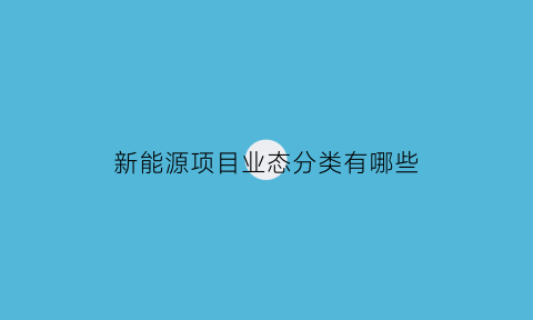 新能源项目业态分类有哪些