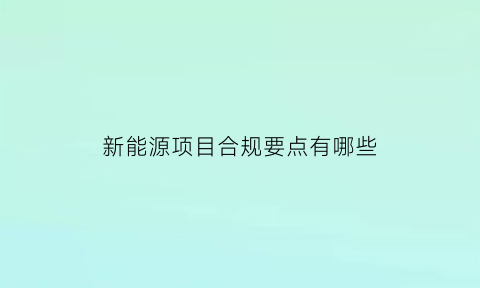 新能源项目合规要点有哪些