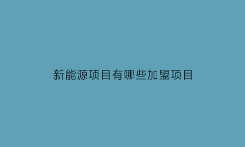 新能源项目有哪些加盟项目